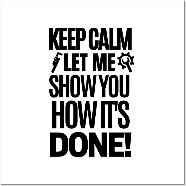 Keep calm, let me show you how it's done! Wall Art by mksjr